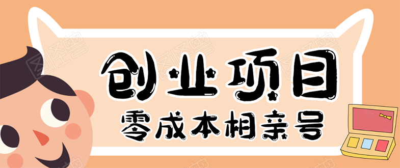 【第542期】史上最强的零成本创业项目年入30W：相亲号，从平台搭建到引流到后期开单